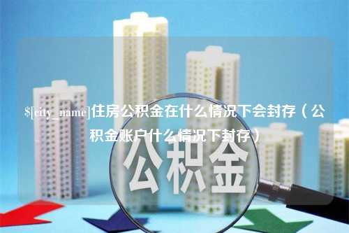 广州住房公积金在什么情况下会封存（公积金账户什么情况下封存）