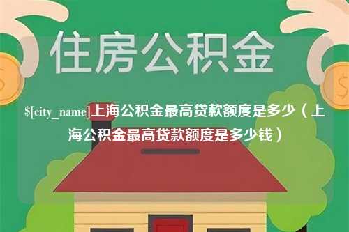 广州上海公积金最高贷款额度是多少（上海公积金最高贷款额度是多少钱）